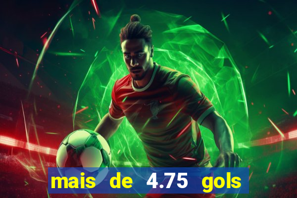 mais de 4.75 gols o que significa