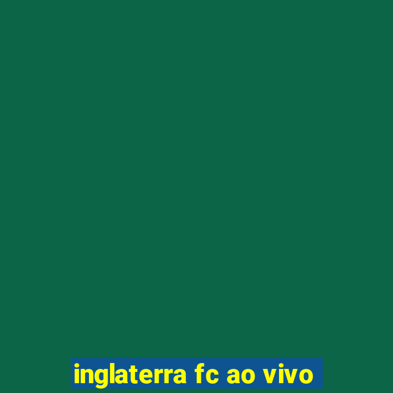 inglaterra fc ao vivo