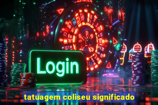 tatuagem coliseu significado