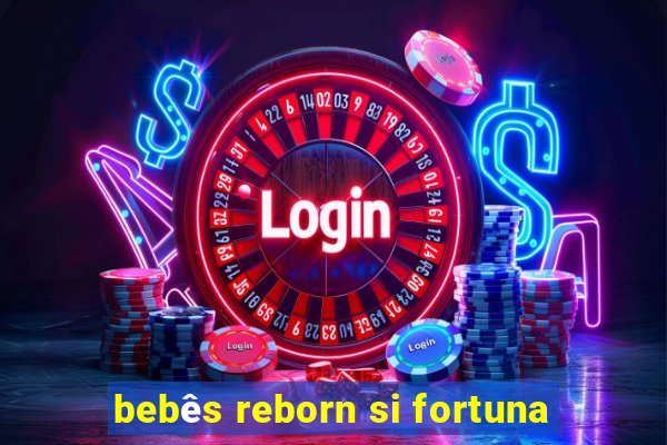 bebês reborn si fortuna