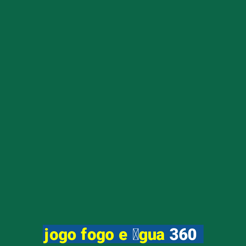 jogo fogo e 谩gua 360