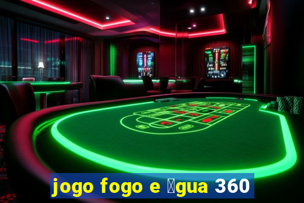 jogo fogo e 谩gua 360