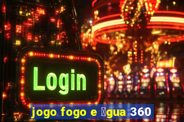 jogo fogo e 谩gua 360