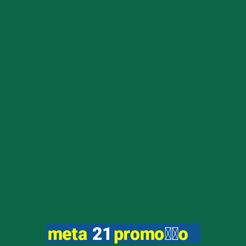 meta 21 promo莽茫o