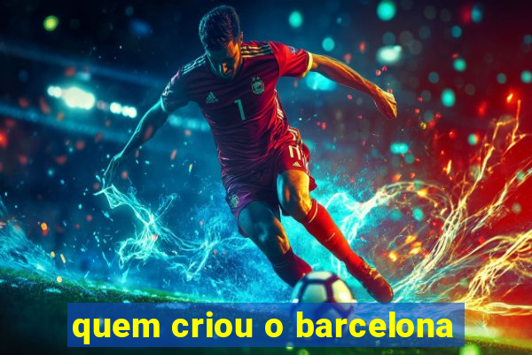 quem criou o barcelona