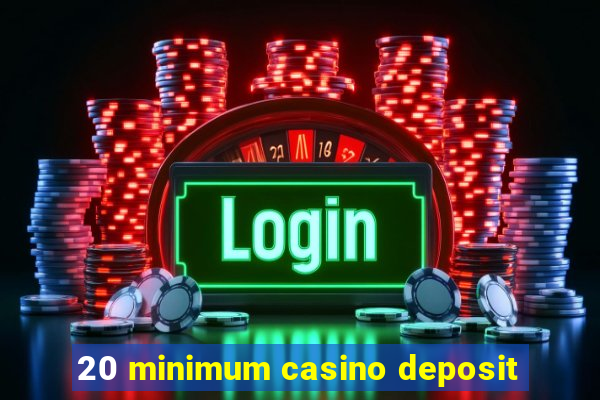 20 minimum casino deposit