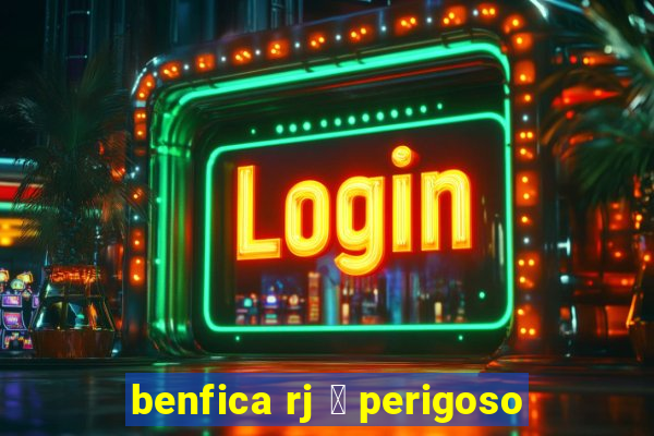 benfica rj 茅 perigoso