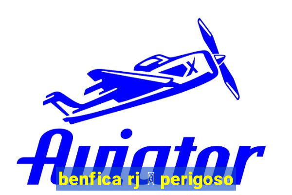 benfica rj 茅 perigoso