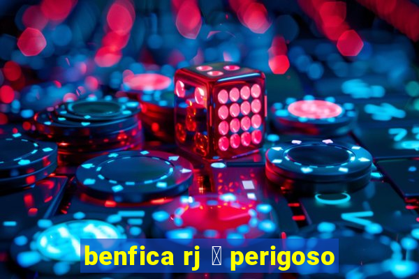 benfica rj 茅 perigoso