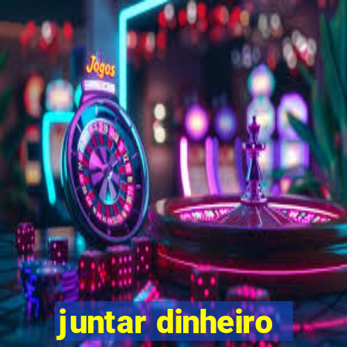 juntar dinheiro