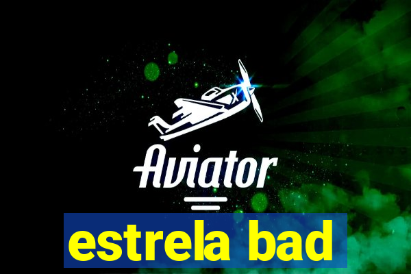 estrela bad