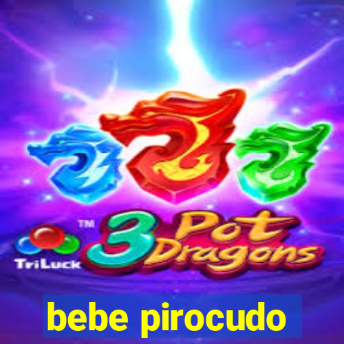 bebe pirocudo