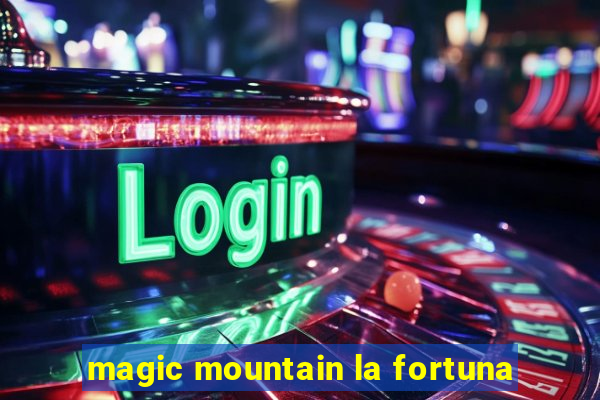 magic mountain la fortuna