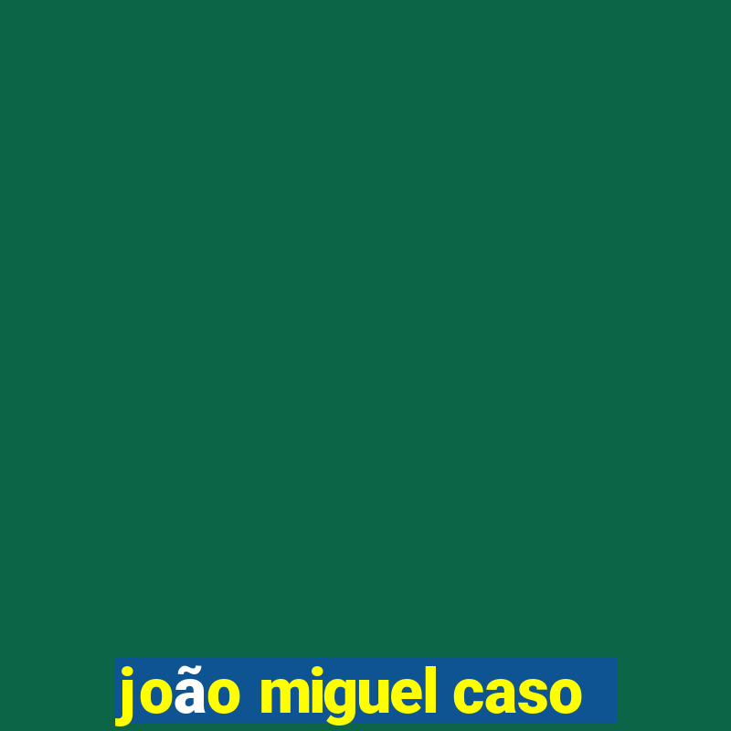 joão miguel caso