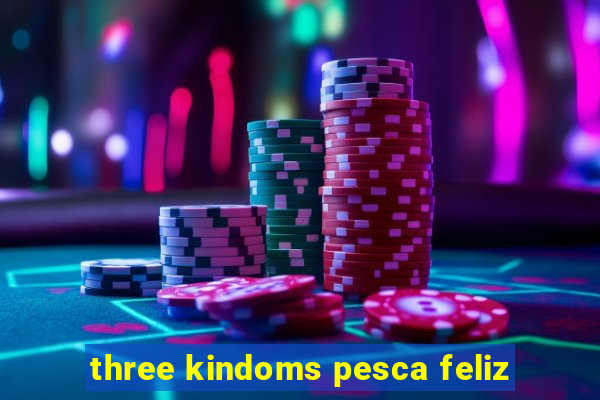 three kindoms pesca feliz