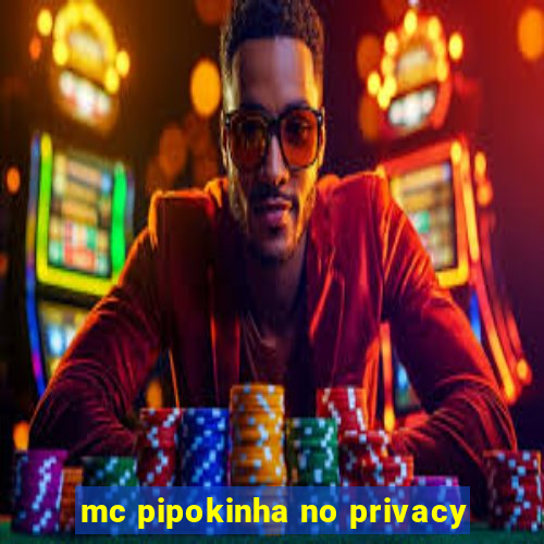 mc pipokinha no privacy