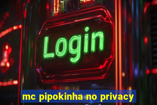 mc pipokinha no privacy