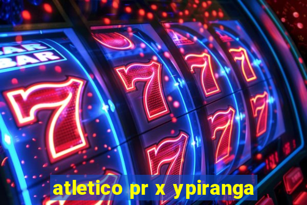 atletico pr x ypiranga