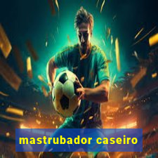 mastrubador caseiro