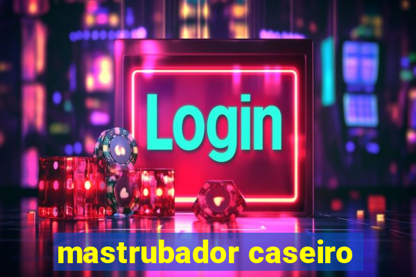 mastrubador caseiro