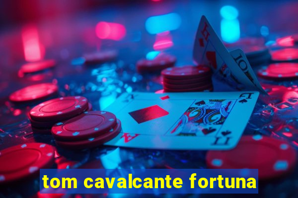 tom cavalcante fortuna