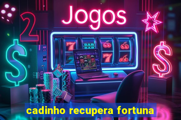 cadinho recupera fortuna