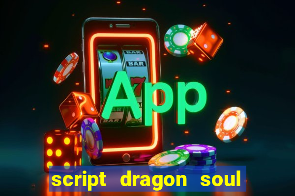 script dragon soul mobile 2024