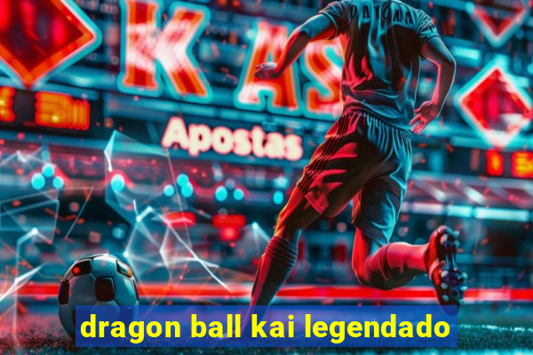 dragon ball kai legendado