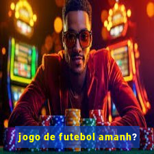 jogo de futebol amanh?