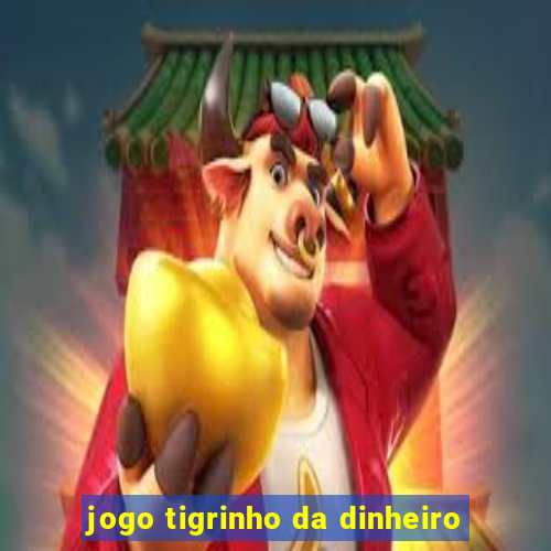 jogo tigrinho da dinheiro