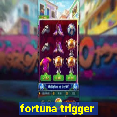 fortuna trigger