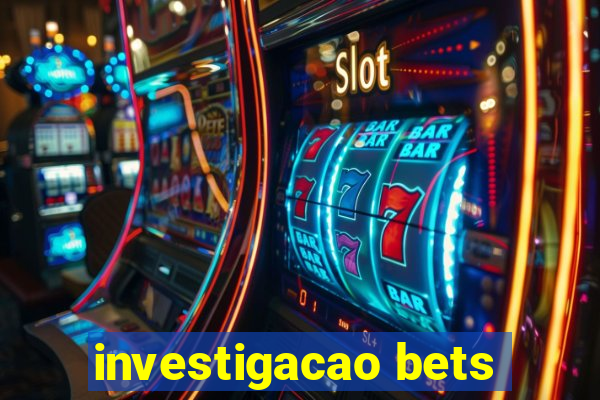 investigacao bets