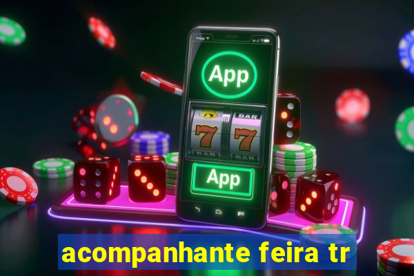 acompanhante feira tr