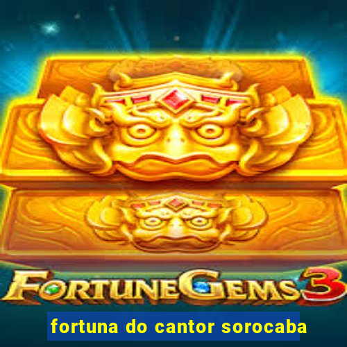 fortuna do cantor sorocaba