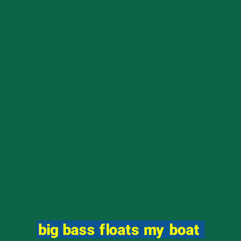 big bass floats my boat