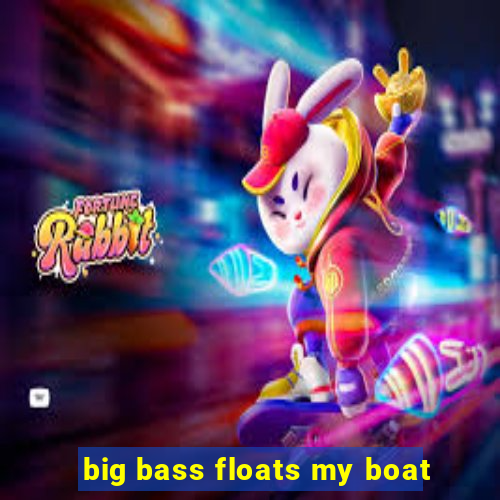 big bass floats my boat