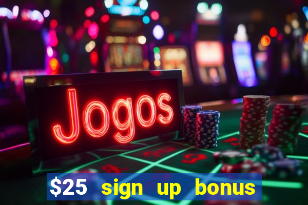 $25 sign up bonus instant withdraw casino