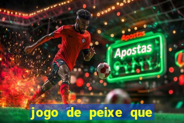 jogo de peixe que ganha dinheiro