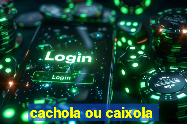 cachola ou caixola