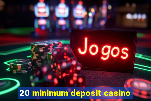 20 minimum deposit casino