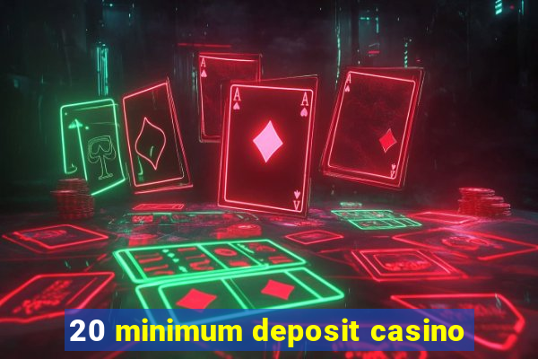 20 minimum deposit casino