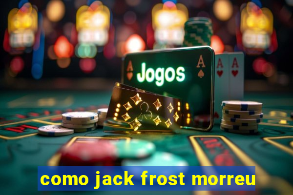 como jack frost morreu