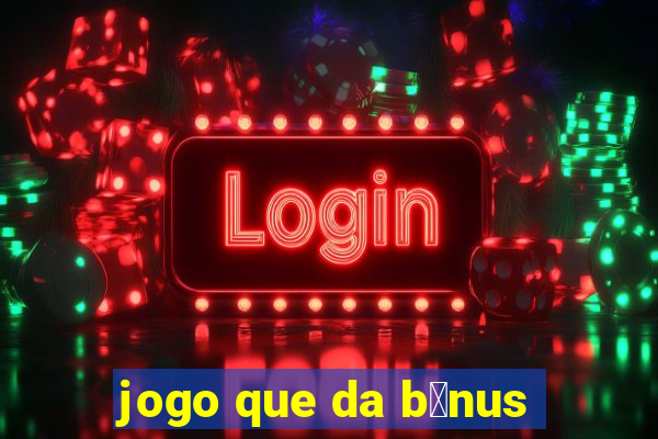 jogo que da b么nus