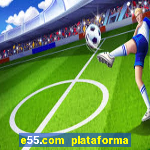 e55.com plataforma de jogos