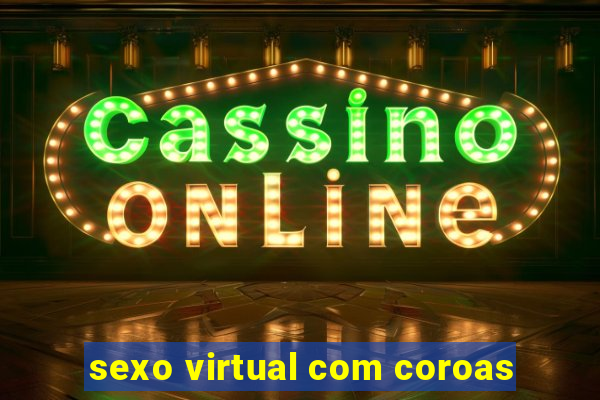 sexo virtual com coroas