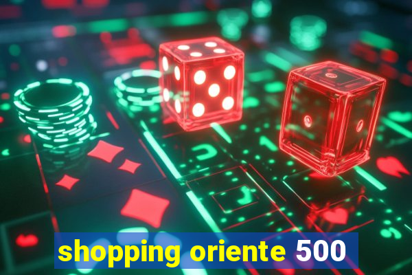 shopping oriente 500