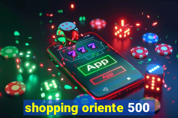 shopping oriente 500