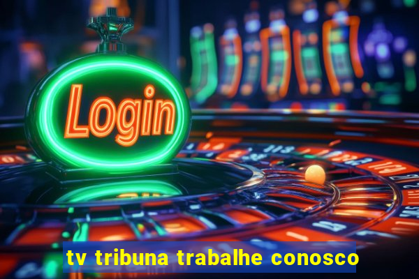 tv tribuna trabalhe conosco