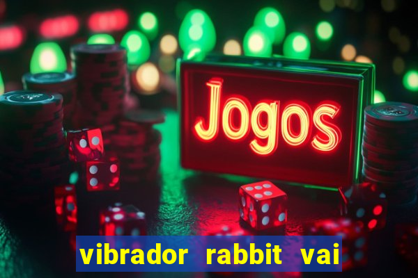 vibrador rabbit vai e vem