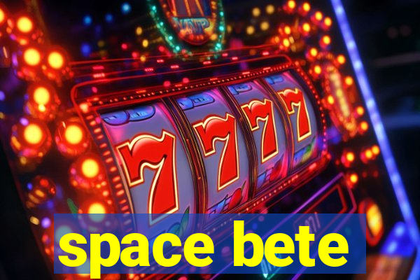 space bete